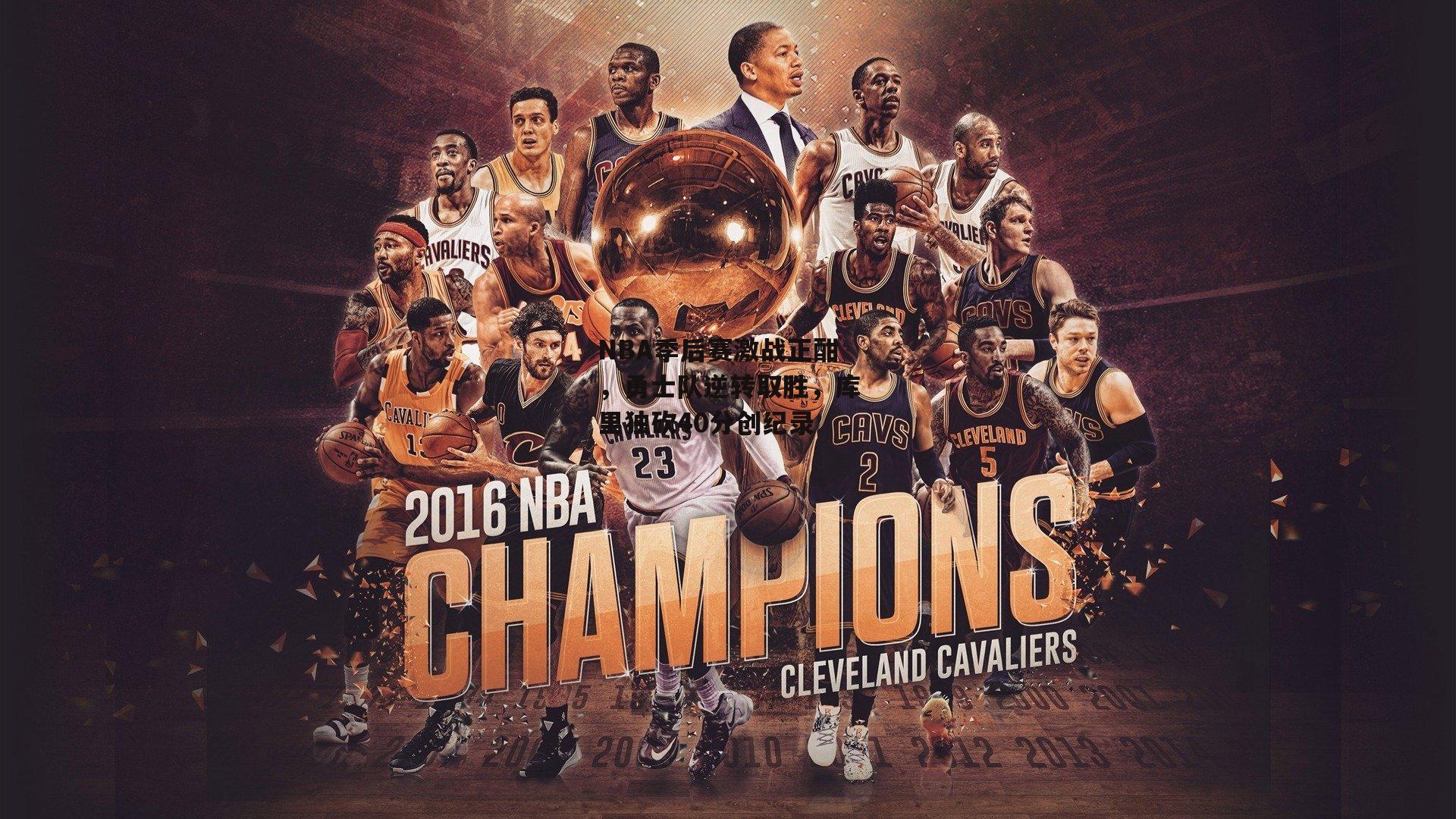 NBA季后赛激战正酣,勇士队逆转取胜,库里独砍40分创纪录