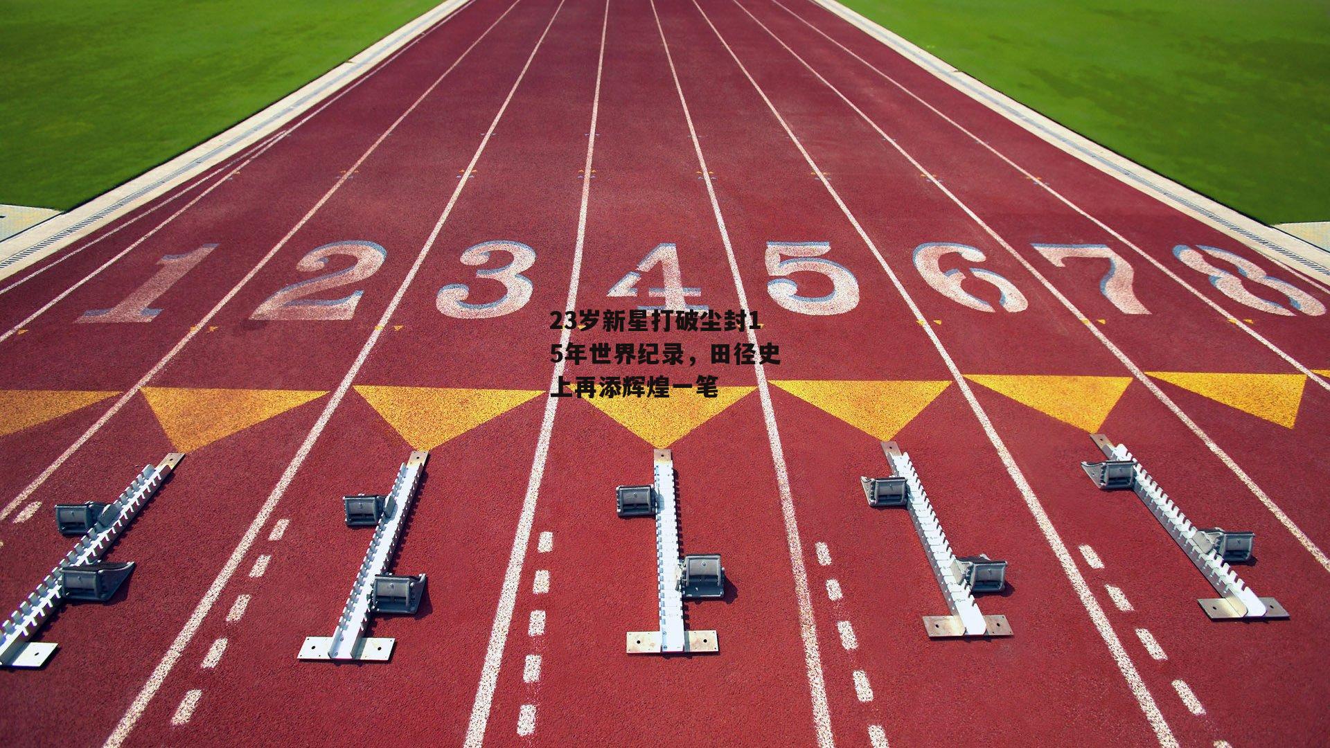 23岁新星打破尘封15年世界纪录,田径史上再添辉煌一笔