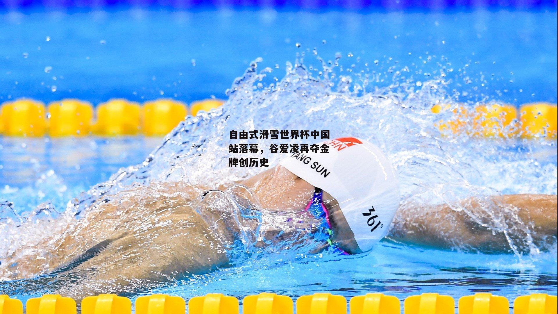 自由式滑雪世界杯中国站落幕,谷爱凌再夺金牌创历史