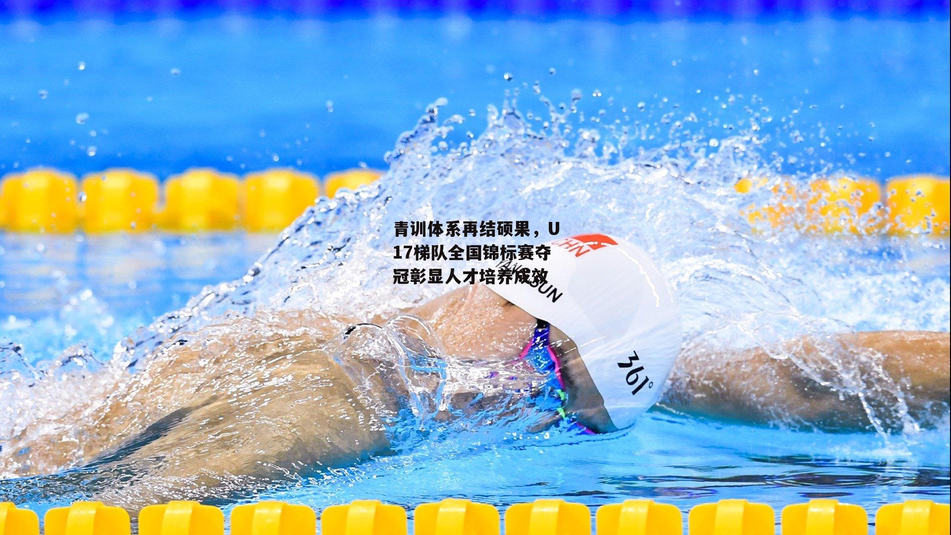 青训体系再结硕果,U17梯队全国锦标赛夺冠彰显人才培养成效